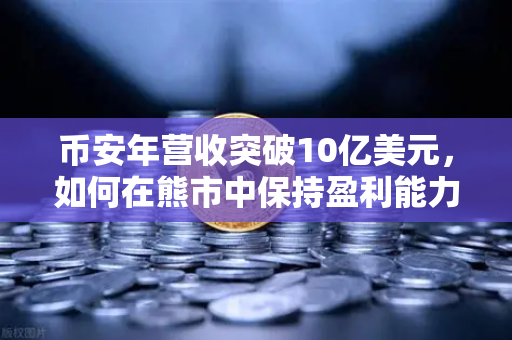币安年营收突破10亿美元，如何在熊市中保持盈利能力