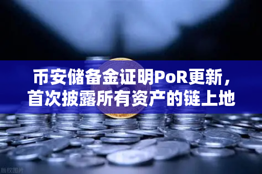 币安储备金证明PoR更新，首次披露所有资产的链上地址，透明化再升级