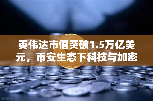 英伟达市值突破1.5万亿美元，币安生态下科技与加密的双核时代