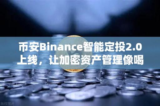 币安Binance智能定投2.0上线，让加密资产管理像喝咖啡一样简单