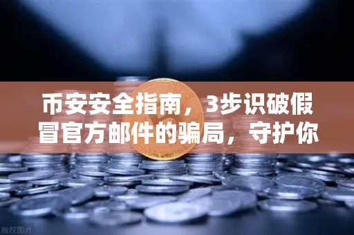 币安安全指南，3步识破假冒官方邮件的骗局，守护你的加密资产