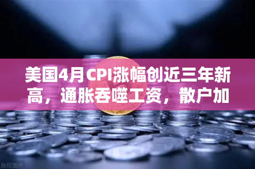 美国4月CPI涨幅创近三年新高，通胀吞噬工资，散户加密投资意愿为何反而增强？