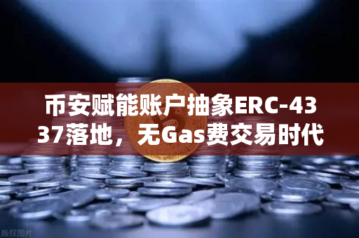 币安赋能账户抽象ERC-4337落地，无Gas费交易时代来临，钱包体验迎来重大变革