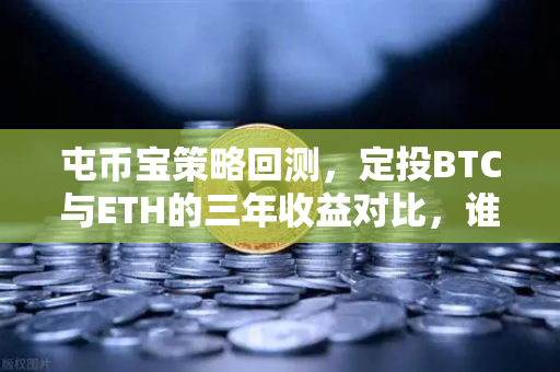屯币宝策略回测，定投BTC与ETH的三年收益对比，谁才是真正的币圈王者？