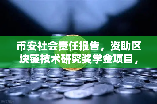 币安社会责任报告，资助区块链技术研究奖学金项目，赋能未来科技人才