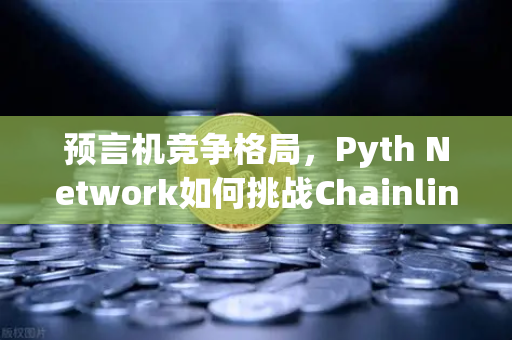预言机竞争格局，Pyth Network如何挑战Chainlink的霸主地位？币安生态迎来新变局