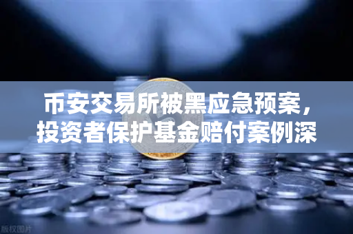 币安交易所被黑应急预案，投资者保护基金赔付案例深度回顾