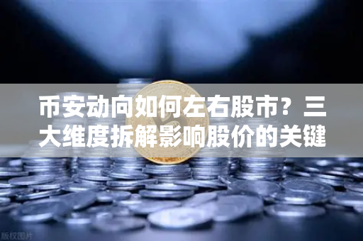 币安动向如何左右股市？三大维度拆解影响股价的关键资讯