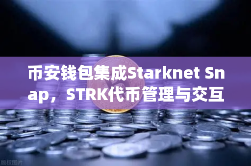 币安钱包集成Starknet Snap，STRK代币管理与交互全攻略