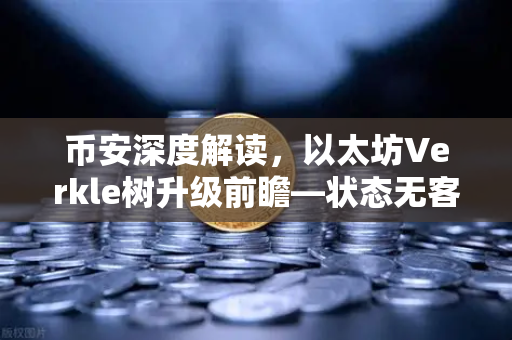 币安深度解读，以太坊Verkle树升级前瞻—状态无客户端化的重要一步