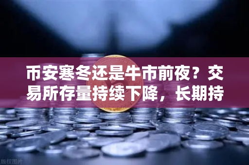 币安寒冬还是牛市前夜？交易所存量持续下降，长期持有者惜售心理明显