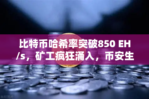 比特币哈希率突破850 EH/s，矿工疯狂涌入，币安生态迎来新拐点