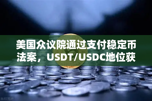 美国众议院通过支付稳定币法案，USDT/USDC地位获确认，币安或迎新机遇