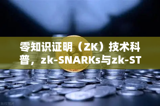 零知识证明（ZK）技术科普，zk-SNARKs与zk-STARKs的区别—从币安生态看懂区块链隐私的未来
