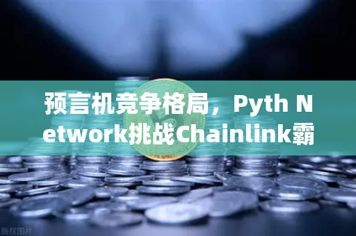 预言机竞争格局，Pyth Network挑战Chainlink霸主地位，币安生态能否破局？