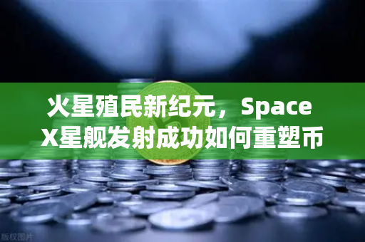 火星殖民新纪元，Space X星舰发射成功如何重塑币安生态与人类未来