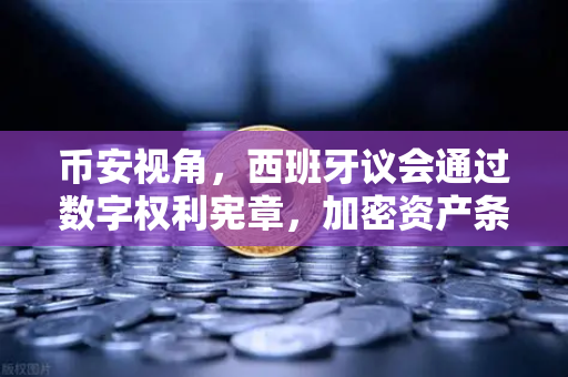币安视角，西班牙议会通过数字权利宪章，加密资产条款引发全球关注