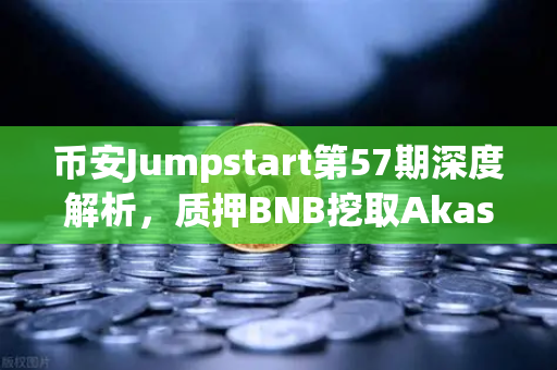 币安Jumpstart第57期深度解析,质押BNB挖取Akash(AKT)去中心化AI赛道的新机遇-第1张图片-币安Binance 币安Jumpstart第57期深度解析,质押BNB挖取Akash(AKT)去中心化AI赛道的新机遇-第1张图片-币安Binance