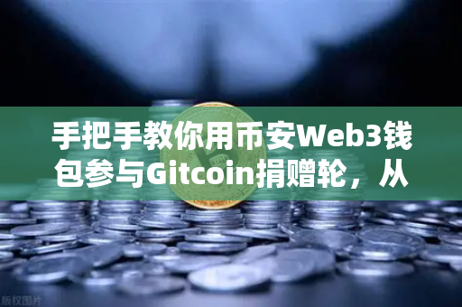 手把手教你用币安Web3钱包参与Gitcoin捐赠轮，从零到一的全流程指南