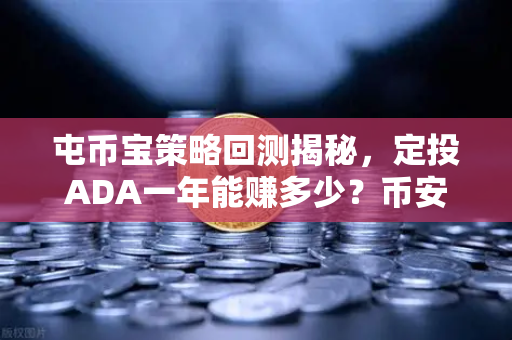 屯币宝策略回测揭秘，定投ADA一年能赚多少？币安实战数据告诉你答案