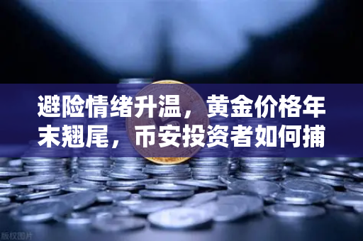 避险情绪升温，黄金价格年末翘尾，币安投资者如何捕捉机遇？
