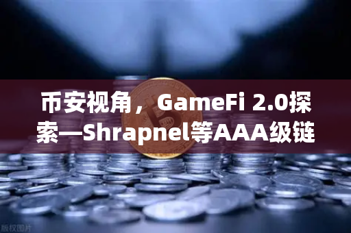 币安视角，GameFi 2.0探索—Shrapnel等AAA级链游开发进度大揭秘