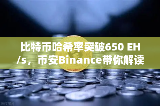 比特币哈希率突破650 EH/s，币安Binance带你解读算力新高背后的信号-第1张图片-币安Binance