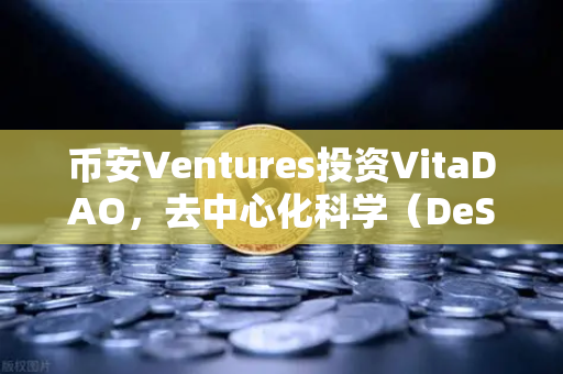 币安Ventures投资VitaDAO，去中心化科学（DeSci）如何重塑科研未来？