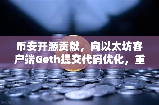 币安开源贡献，向以太坊客户端Geth提交代码优化，重塑区块链技术信任-第1张图片-币安Binance