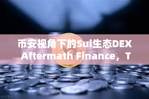 币安视角下的Sui生态DEX Aftermath Finance，TVL突破5000万美元背后的机遇与挑战