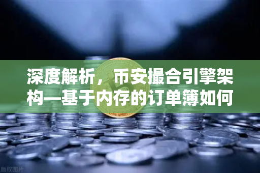 深度解析，币安撮合引擎架构—基于内存的订单簿如何实现微秒级匹配？-第1张图片-币安Binance