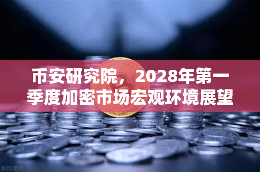 币安研究院，2028年第一季度加密市场宏观环境展望—从牛熊周期中寻找确定性