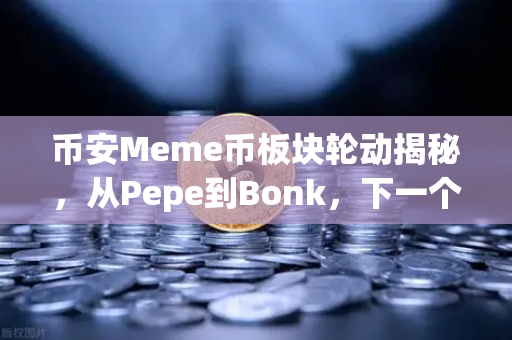 币安Meme币板块轮动揭秘，从Pepe到Bonk，下一个百倍金狗在哪里？