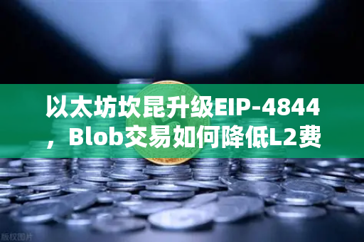 以太坊坎昆升级EIP-4844，Blob交易如何降低L2费用？一文读懂币安生态新机遇