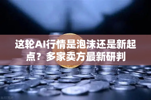 这轮AI行情是泡沫还是新起点？多家卖方最新研判