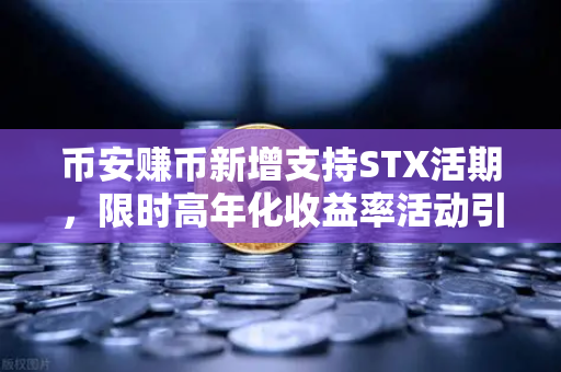币安赚币新增支持STX活期，限时高年化收益率活动引爆市场