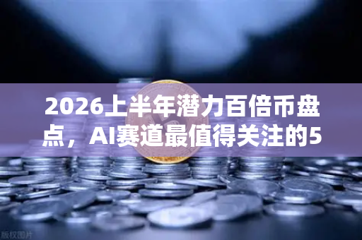 2026上半年潜力百倍币盘点，AI赛道最值得关注的5个项目深度解析