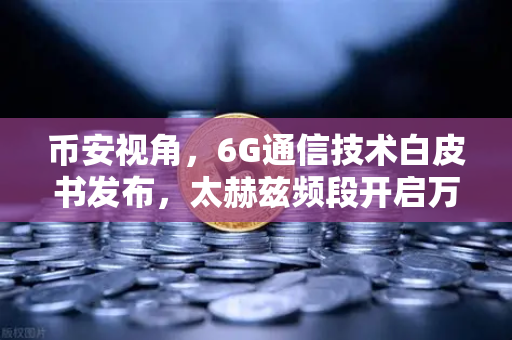 币安视角,6G通信技术白皮书发布,太赫兹频段开启万物智联新时代-第1张图片-币安Binance 币安视角,6G通信技术白皮书发布,太赫兹频段开启万物智联新时代-第1张图片-币安Binance