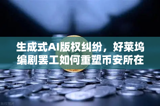 生成式AI版权纠纷，好莱坞编剧罢工如何重塑币安所在的技术伦理边界