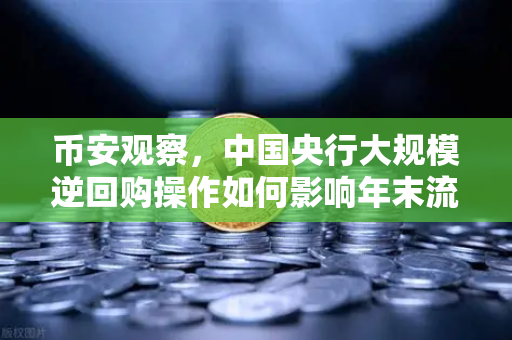 币安观察，中国央行大规模逆回购操作如何影响年末流动性？年末投资策略解读