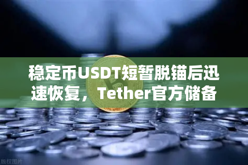 稳定币USDT短暂脱锚后迅速恢复，Tether官方储备金审计报告揭示真相
