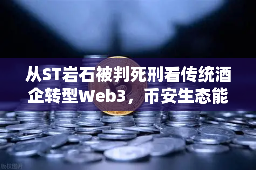 从ST岩石被判死刑看传统酒企转型Web3，币安生态能否成为救命稻草？