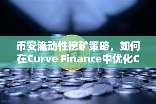 币安流动性挖矿策略，如何在Curve Finance中优化CRV锁定周期