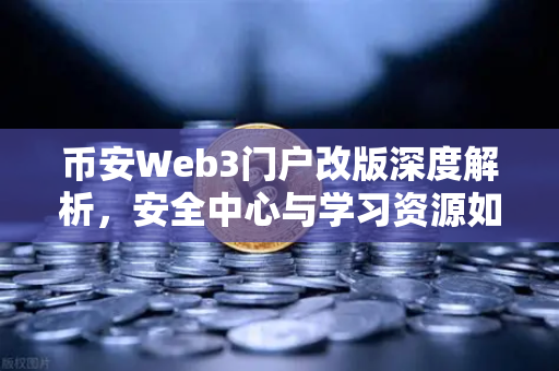 币安Web3门户改版深度解析，安全中心与学习资源如何重塑用户生态