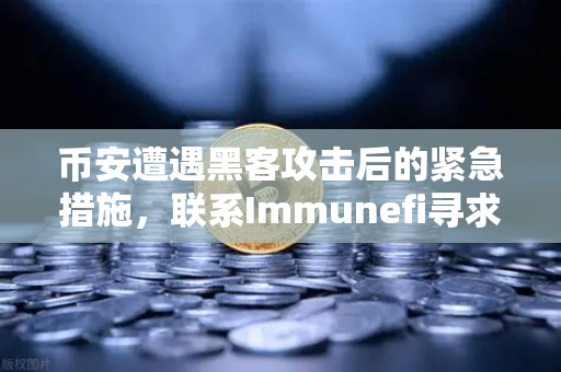 币安遭遇黑客攻击后的紧急措施，联系Immunefi寻求白帽帮助—一场教科书级的安全危机应对-第1张图片-币安Binance