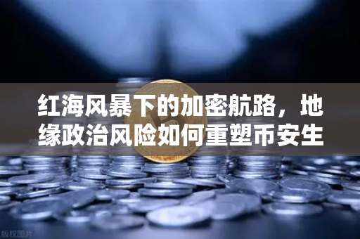 红海风暴下的加密航路，地缘政治风险如何重塑币安生态