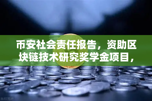 币安社会责任报告，资助区块链技术研究奖学金项目，赋能未来科技人才