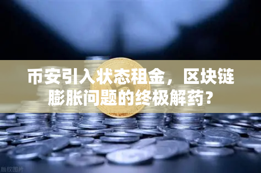 币安引入状态租金，区块链膨胀问题的终极解药？