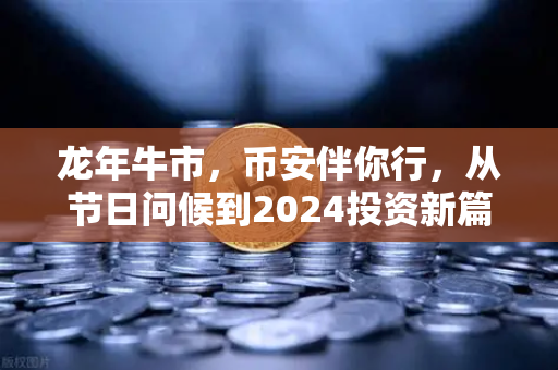 龙年牛市，币安伴你行，从节日问候到2024投资新篇章