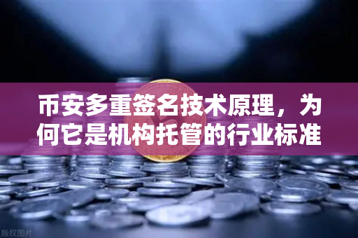 币安多重签名技术原理，为何它是机构托管的行业标准？